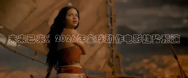 未来已来：2026年全球动作电影趋势预演